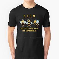 A t-shirt with three bees on it that says: "BDSM. Bees do so much for the environment."